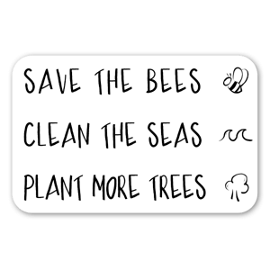 Save the bees.
Clean the seas.
Plant more trees.