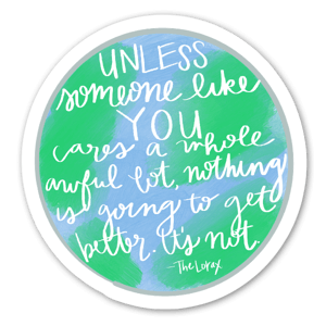 Unless someone like you cares a whole awful lot, nothing is going to get better. It's not. - The Lorax